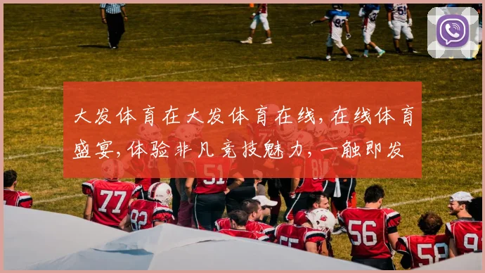 大发体育在大发体育在线,在线体育盛宴,体验非凡竞技魅力,一触即发