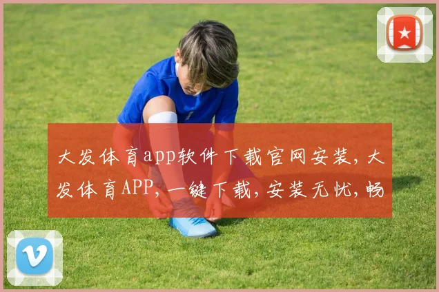 大发体育app软件下载官网安装,大发体育APP,一键下载,安装无忧,畅玩体验