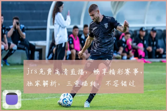 jrs免费高清直播,畅享精彩赛事,独家解析,三重福利,不容错过