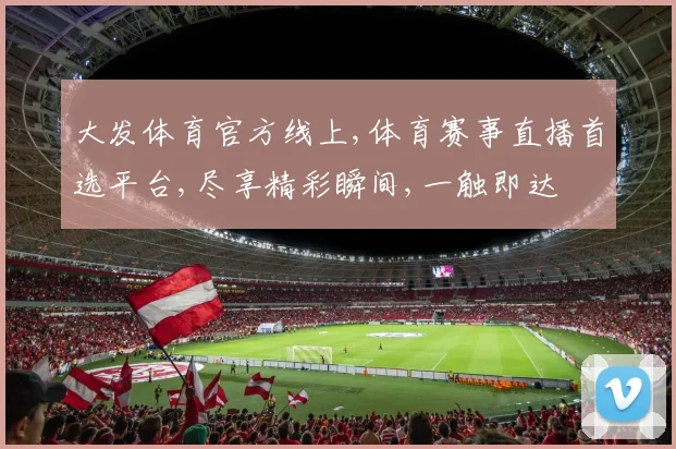 大发体育官方线上,体育赛事直播首选平台,尽享精彩瞬间,一触即达