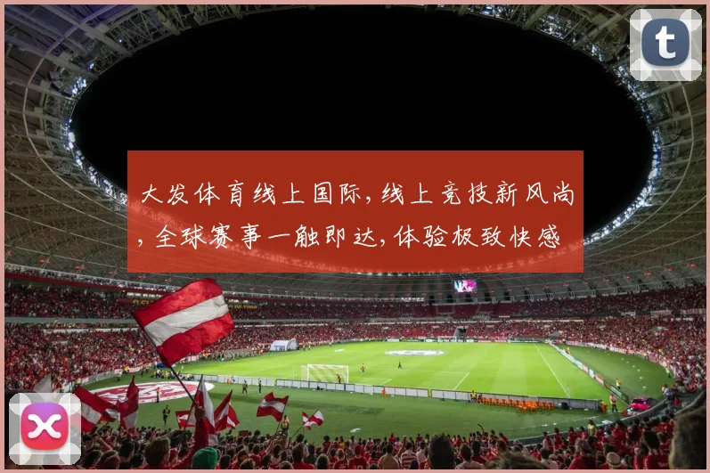 大发体育线上国际,线上竞技新风尚,全球赛事一触即达,体验极致快感,尽在其中。